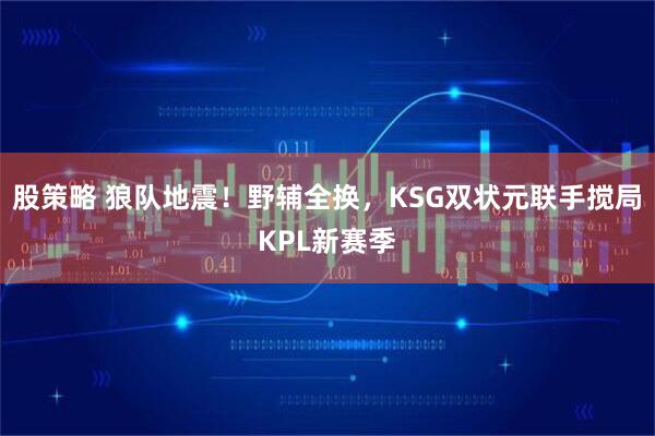 股策略 狼队地震！野辅全换，KSG双状元联手搅局KPL新赛季