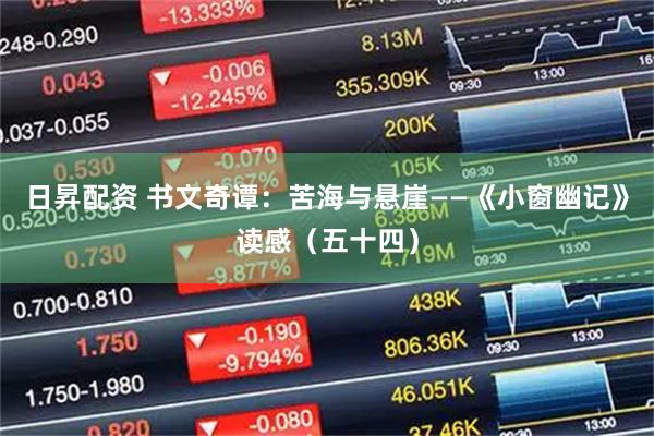 日昇配资 书文奇谭:苦海与悬崖——《小窗幽记》读感(五十四)