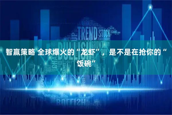 智赢策略 全球爆火的“龙虾”，是不是在抢你的“饭碗”