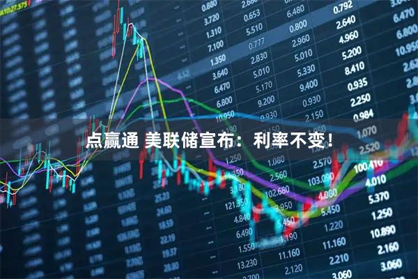 点赢通 美联储宣布：利率不变！
