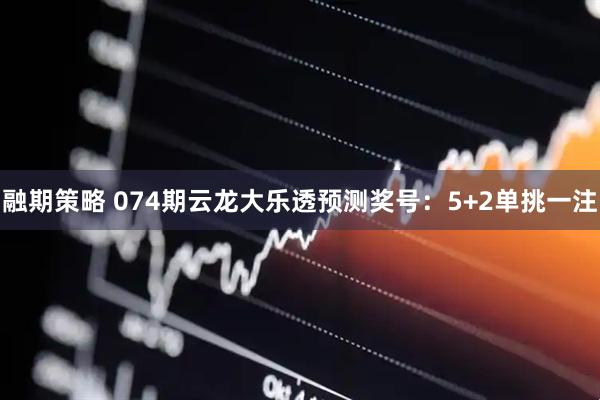 融期策略 074期云龙大乐透预测奖号：5+2单挑一注