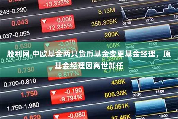 股利网 中欧基金两只货币基金变更基金经理，原基金经理因离世卸任